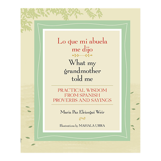 Lo Que Mi Abuela Me Dijo/What My Grandmother Told Me: Practical Wisdom from Spanish Proverbs and Sayings